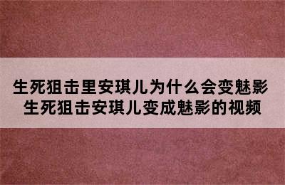 生死狙击里安琪儿为什么会变魅影 生死狙击安琪儿变成魅影的视频